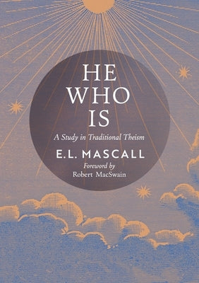 He Who Is: A Study in Traditional Theism by Mascall, E. L.