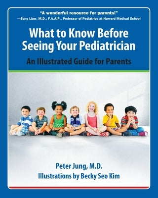 What to Know Before Seeing Your Pediatrician: An Illustrated Guide for Parents by Jung, Peter