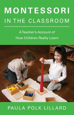 Montessori in the Classroom: A Teacher's Account of How Children Really Learn by Lillard, Paula Polk