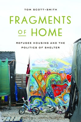 Fragments of Home: Refugee Housing and the Politics of Shelter by Scott-Smith, Tom