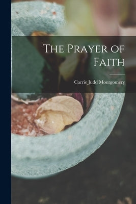 The Prayer of Faith by Judd, Montgomery Carrie