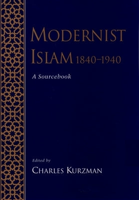 Modernist Islam, 1840-1940: A Sourcebook by Kurzman, Charles