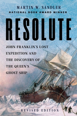 Resolute: John Franklin's Lost Expedition and the Discovery of the Queen's Ghost Ship by Sandler, Martin W.