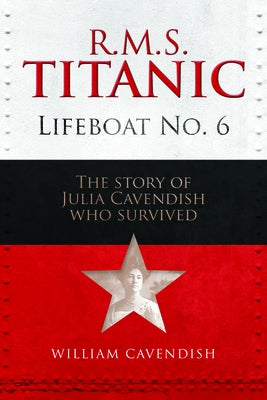 R.M.S. Titanic Lifeboat No 6: The Story of Julia Cavendish Who Survived by Cavendish, William