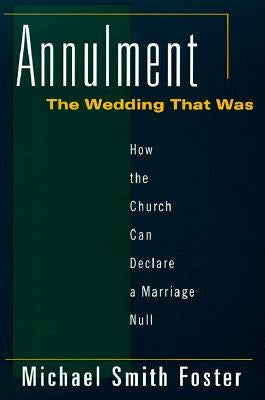 Annulment: The Wedding That Was: How the Church Can Declare a Marriage Null by Foster, Michael