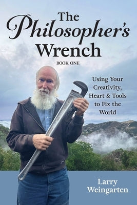 The Philosopher's Wrench: Using Your Creativity, Heart & Tools to Fix the World by Weingarten, Larry