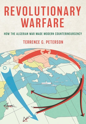 Revolutionary Warfare: How the Algerian War Made Modern Counterinsurgency by Peterson, Terrence G.