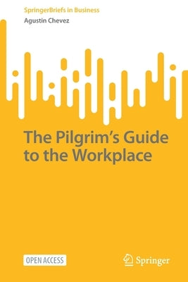 The Pilgrim's Guide to the Workplace by Chevez, Agustin