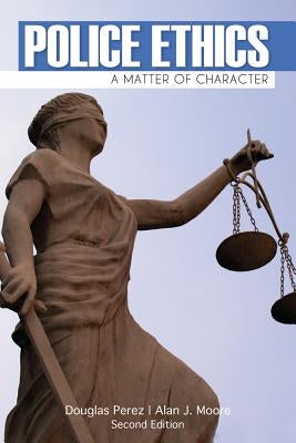 Police Ethics: A Matter of Character by Perez, Douglas W.