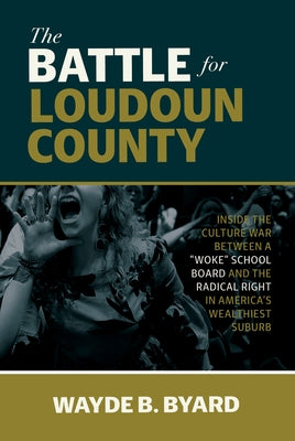 The Battle for Loudoun County: Inside the Culture War Between a Woke School Board and the Radical Right in America's Wealthiest Suburb by Byard, Wayde B.