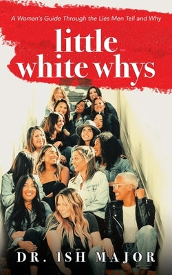 Little White Whys: A Woman's Guide through the Lies Men Tell and Why by Major, Ish