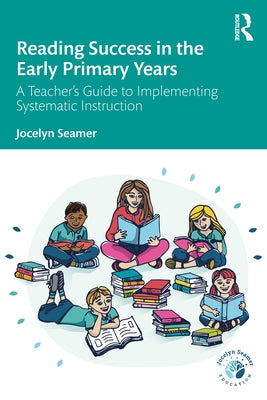 Reading Success in the Early Primary Years: A Teacher's Guide to Implementing Systematic Instruction by Seamer, Jocelyn