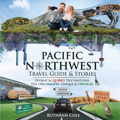 Pacific Northwest Travel Guide & Stories Offbeat & Quirky Destinations: The Uncommon, Unique & Unusual by Cole, Ruthann