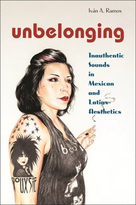 Unbelonging: Inauthentic Sounds in Mexican and Latinx Aesthetics by Ramos, Iv&#225;n A.