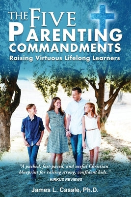 The Five Parenting Commandments: Raising Virtuous Lifelong Learners by Casale, James