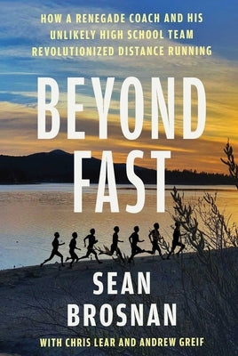 Beyond Fast: How a Renegade Coach and His Unlikely High School Team Revolutionized Distance Running by Brosnan, Sean
