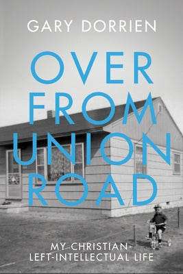 Over from Union Road: My Christian-Left-Intellectual Life by Dorrien, Gary