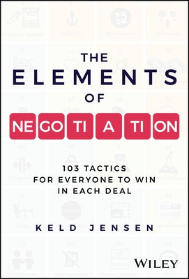 The Elements of Negotiation: 103 Tactics for Everyone to Win in Each Deal by Jensen, Keld