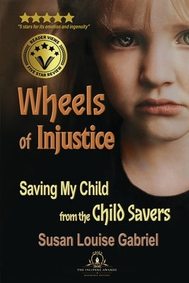 Wheels of Injustice: Saving My Child from the Child Savers by Gabriel, Susan Louise