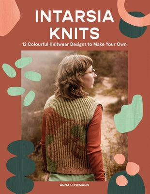 Intarsia Knits: 12 Colourful Knitwear Designs to Make Your Own by Husemann, Anna