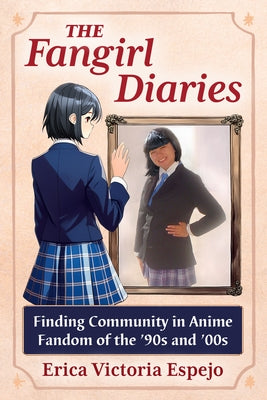 The Fangirl Diaries: Finding Community in Anime Fandom of the '90s and '00s by Espejo, Erica Victoria