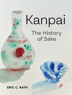 Kanpai: The History of Sake by Rath, Eric C.