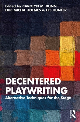 Decentered Playwriting: Alternative Techniques for the Stage by Dunn, Carolyn M.