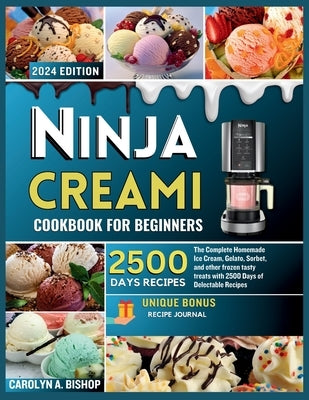 Ninja Creami Cookbook for Beginners: The Complete Homemade Ice cream, Gelato, Sorbet, and other frozen tasty treats with 2500 days of Delectable Recip by Bishop, Carolyn A.