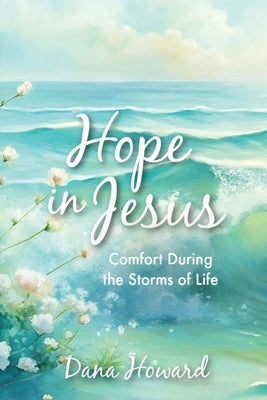 Hope in Jesus: Comfort During the Storms of Life by Howard, Dana