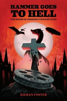 Hammer Goes to Hell: The House of Horror's Unmade Films by Foster, Kieran