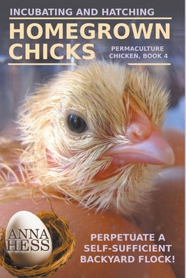 Incubating and Hatching Homegrown Chicks by Hess, Anna