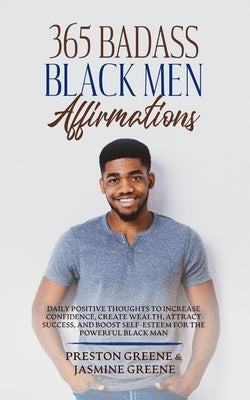 365 Badass Black Men Affirmations: Daily Positive Thoughts to Increase Confidence, Create Wealth, Attract Success, and Boost Self-Esteem for the Power by Greene, Preston