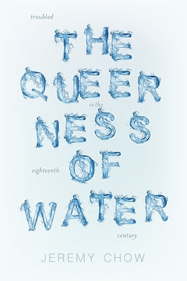 The Queerness of Water: Troubled Ecologies in the Eighteenth Century by Chow, Jeremy