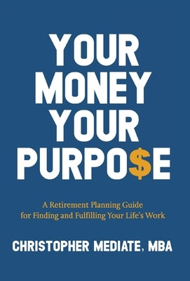 Your Money Your Purpo$e: A Retirement Planning Guide for Finding and Fulfilling Your Life's Work by Mediate, Christopher