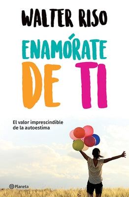 Enamórate de Ti: El Valor Imprescindible de la Autoestima by Riso, Walter