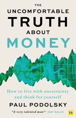 The Uncomfortable Truth about Money: How to Live with Uncertainty and Learn to Think for Yourself by Podolsky, Paul