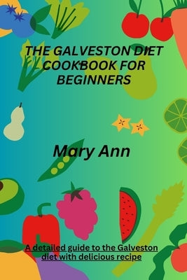 The Galveston Diet Cookbook for Beginners: A detailed guide to the Galveston diet with delicious recipe by Ann, Mary