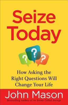 Seize Today: How Asking the Right Questions Will Change Your Life by Mason, John