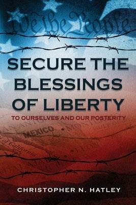 Secure the Blessings of Liberty: To Ourselves and Our Posterity by Hatley, Christopher