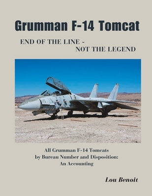 Grumman F-14 Tomcat End of the Line - Not the Legend: All Grumman F-14 Tomcats by Bureau Number and Disposition: An Accounting by Benoit, Lou