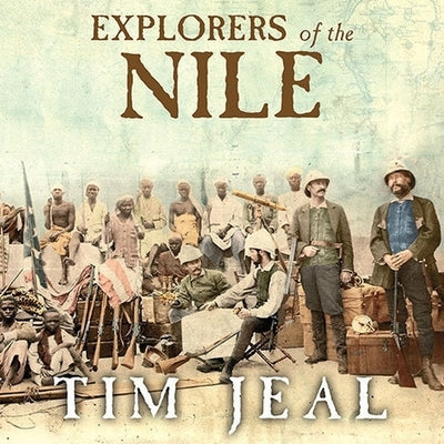 Explorers of the Nile Lib/E: The Triumph and Tragedy of a Great Victorian Adventure by Jeal, Tim