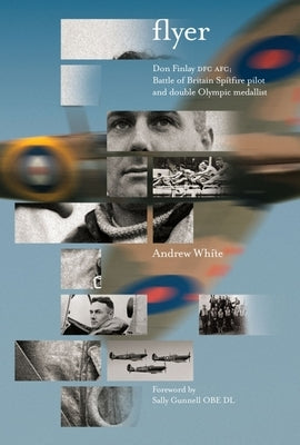 Flyer: Don Finlay Dfc Afc; Battle of Britain Spitfire Pilot and Double Olympic Medalist by White, Andrew