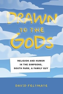 Drawn to the Gods: Religion and Humor in the Simpsons, South Park, and Family Guy by Feltmate, David