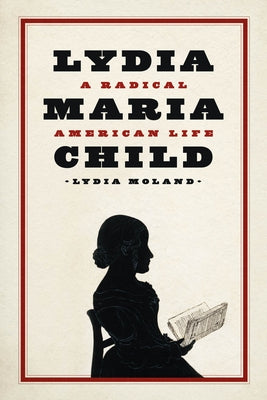 Lydia Maria Child: A Radical American Life by Moland, Lydia