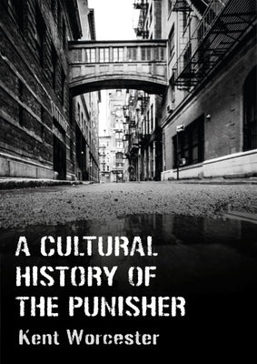 A Cultural History of the Punisher: Marvel Comics and the Politics of Vengeance by Worcester, Kent