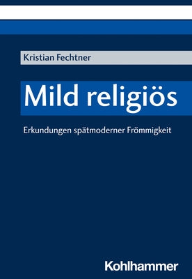 Mild Religios: Erkundungen Spatmoderner Frommigkeit by Fechtner, Kristian