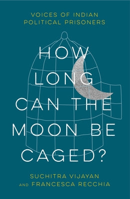 How Long Can the Moon Be Caged?: Voices of Indian Political Prisoners by Vijayan, Suchitra