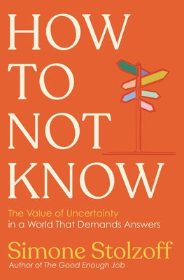 How to Not Know: The Value of Uncertainty in a World That Demands Answers by Stolzoff, Simone
