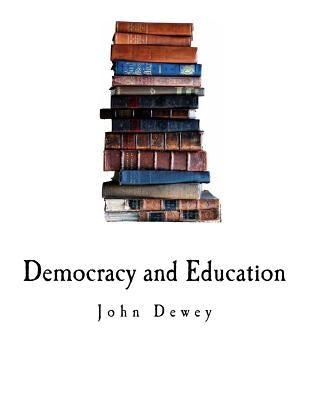 Democracy and Education: An Introduction to the Philosophy of Education by Dewey, John