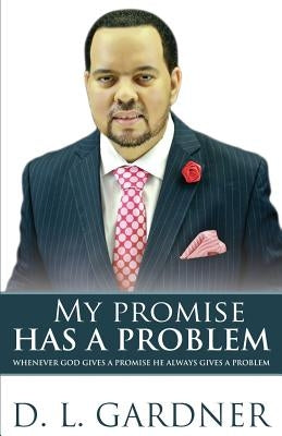 My Promise has a Problem: When God Gives a Promise, He Gives a Problem by Gardner, D. L.